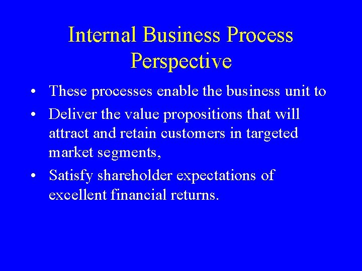 Internal Business Process Perspective • These processes enable the business unit to • Deliver