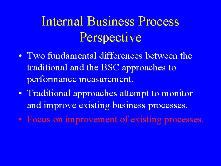 Internal Business Process Perspective • Two fundamental differences between the traditional and the BSC