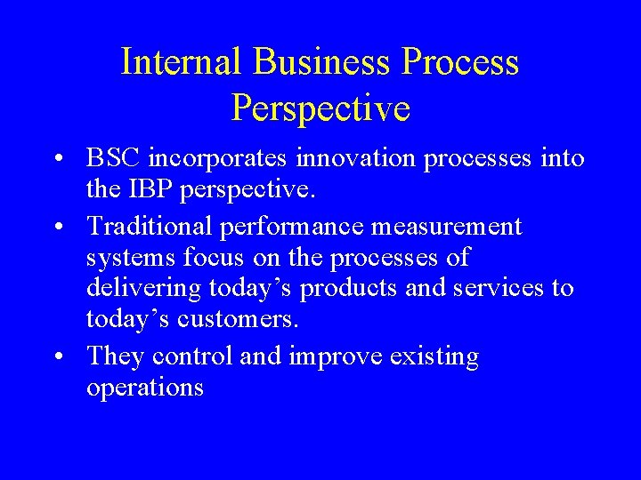 Internal Business Process Perspective • BSC incorporates innovation processes into the IBP perspective. •