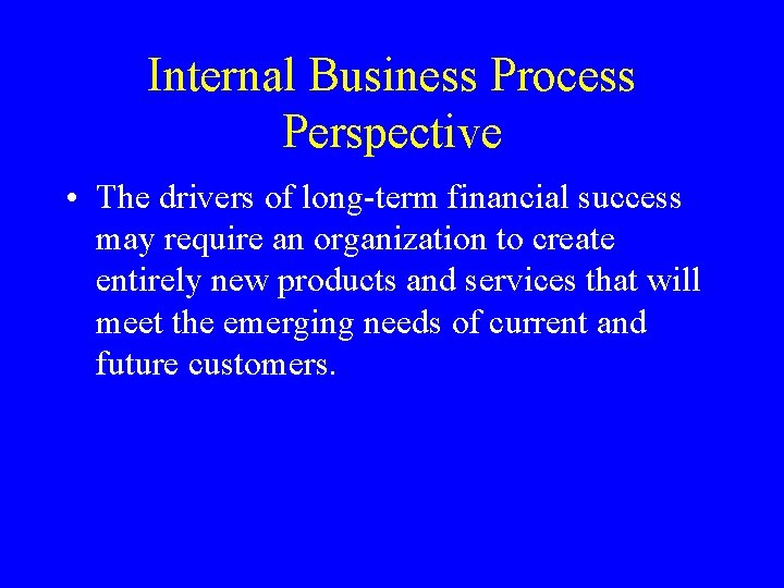 Internal Business Process Perspective • The drivers of long-term financial success may require an