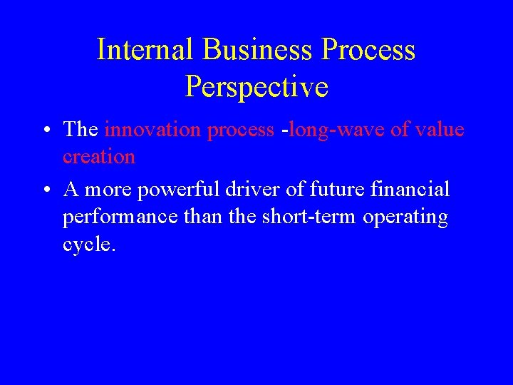 Internal Business Process Perspective • The innovation process -long-wave of value creation • A