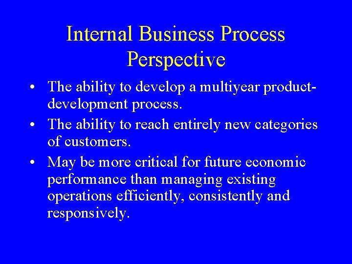 Internal Business Process Perspective • The ability to develop a multiyear productdevelopment process. •