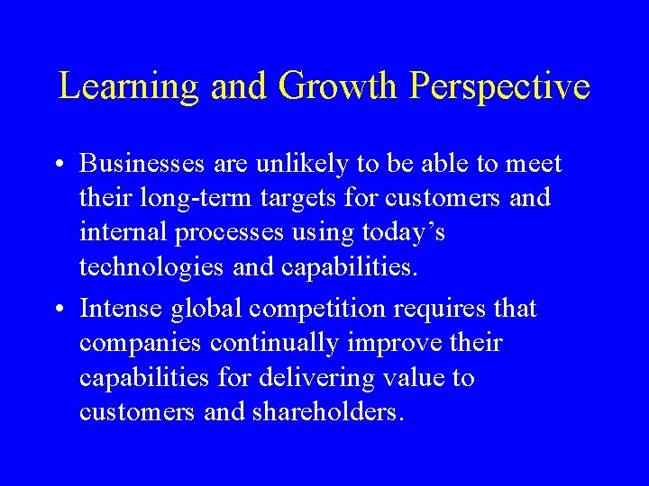 Learning and Growth Perspective • Businesses are unlikely to be able to meet their