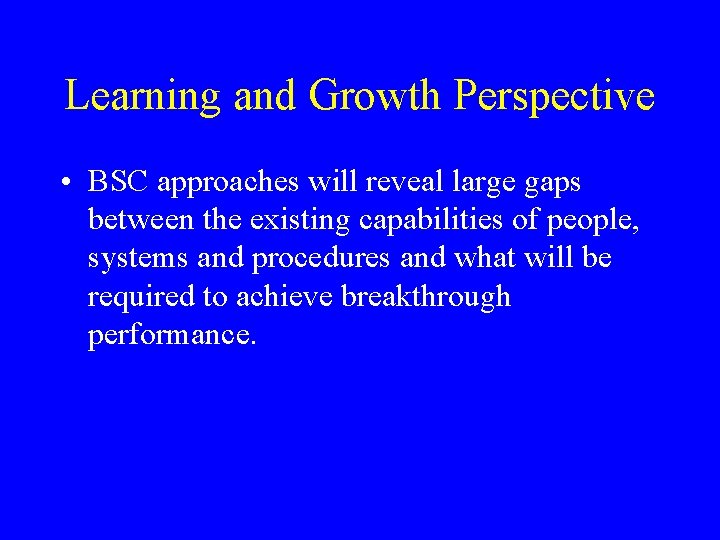 Learning and Growth Perspective • BSC approaches will reveal large gaps between the existing