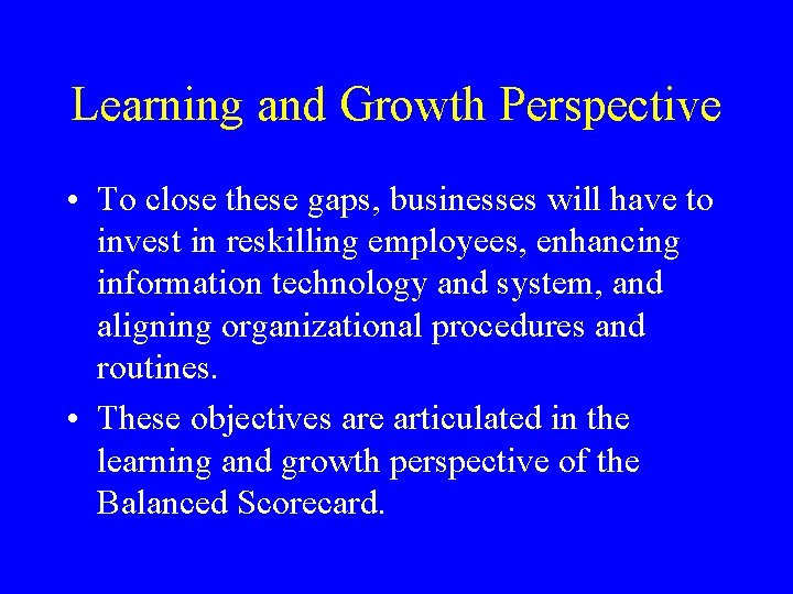 Learning and Growth Perspective • To close these gaps, businesses will have to invest