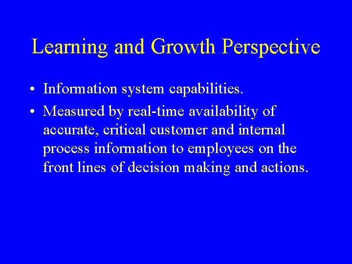 Learning and Growth Perspective • Information system capabilities. • Measured by real-time availability of