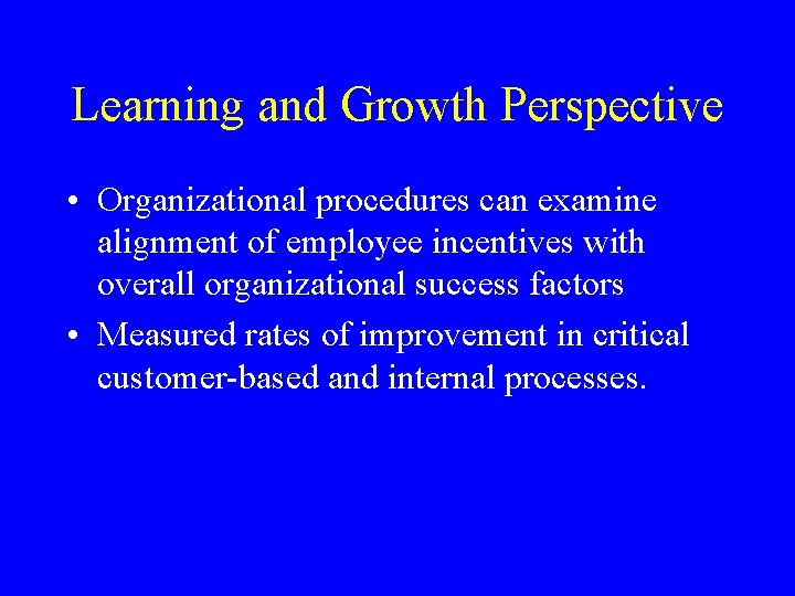 Learning and Growth Perspective • Organizational procedures can examine alignment of employee incentives with