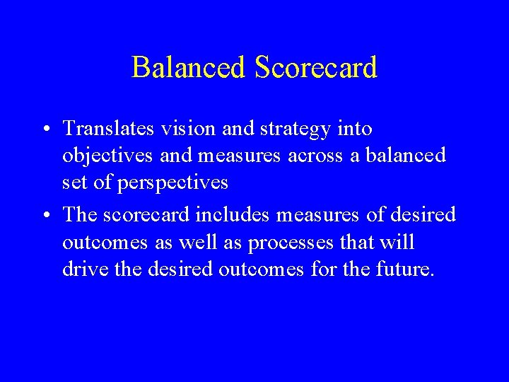 Balanced Scorecard • Translates vision and strategy into objectives and measures across a balanced