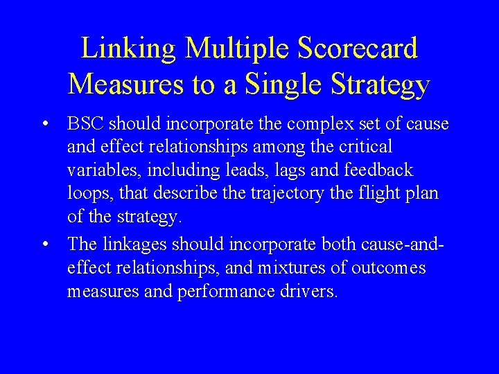 Linking Multiple Scorecard Measures to a Single Strategy • BSC should incorporate the complex