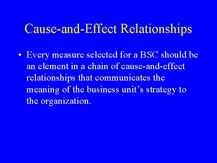 Cause-and-Effect Relationships • Every measure selected for a BSC should be an element in