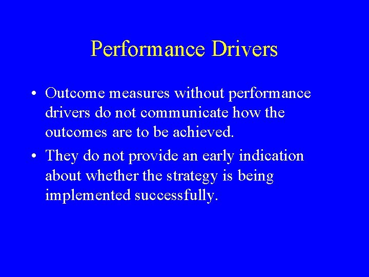 Performance Drivers • Outcome measures without performance drivers do not communicate how the outcomes