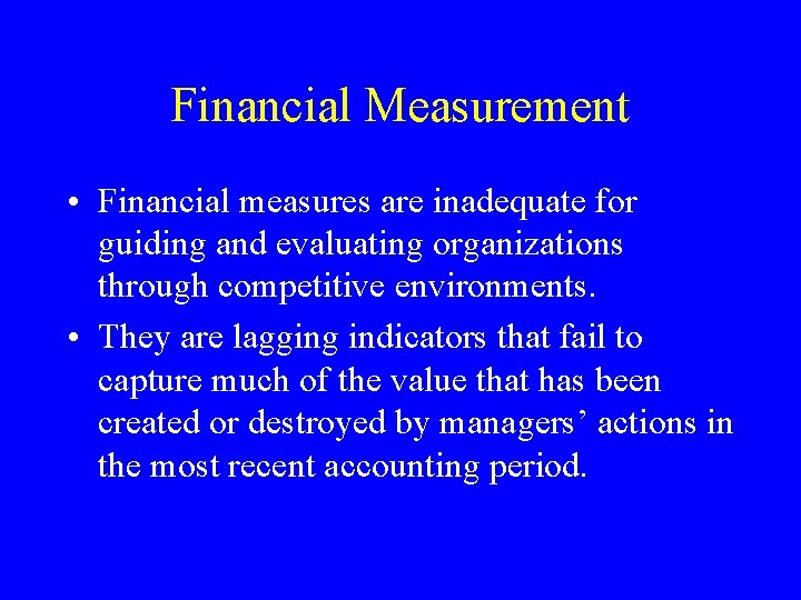 Financial Measurement • Financial measures are inadequate for guiding and evaluating organizations through competitive