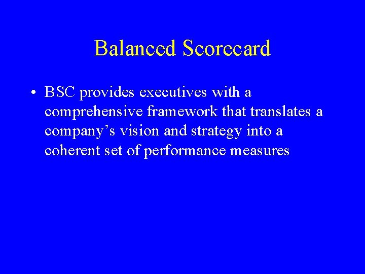 Balanced Scorecard • BSC provides executives with a comprehensive framework that translates a company’s