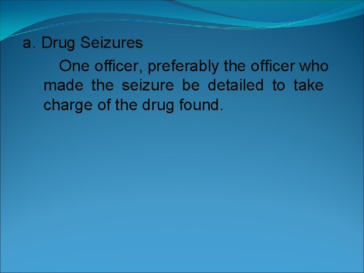 a. Drug Seizures One officer, preferably the officer who made the seizure be detailed