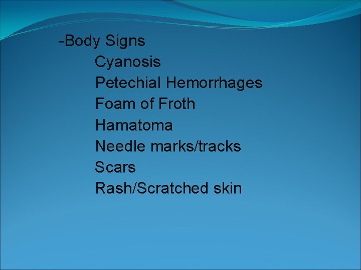 -Body Signs Cyanosis Petechial Hemorrhages Foam of Froth Hamatoma Needle marks/tracks Scars Rash/Scratched skin