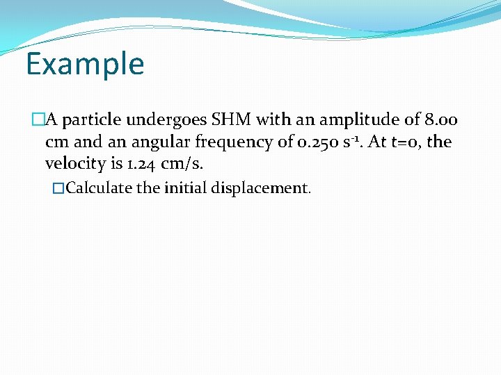 Example �A particle undergoes SHM with an amplitude of 8. 00 cm and an