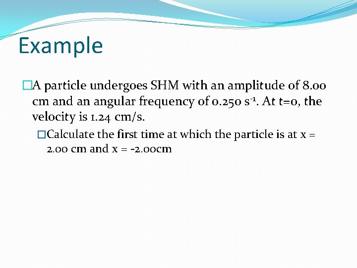 Example �A particle undergoes SHM with an amplitude of 8. 00 cm and an