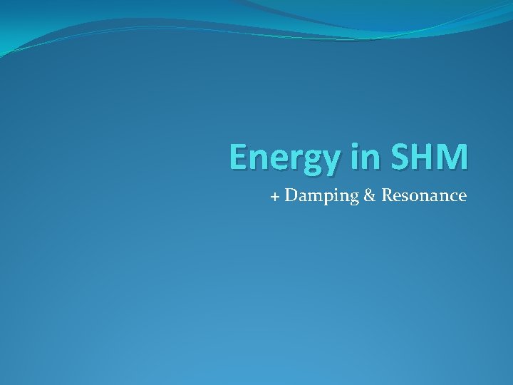 Energy in SHM + Damping & Resonance Energy in SHM + Damping & Resonance