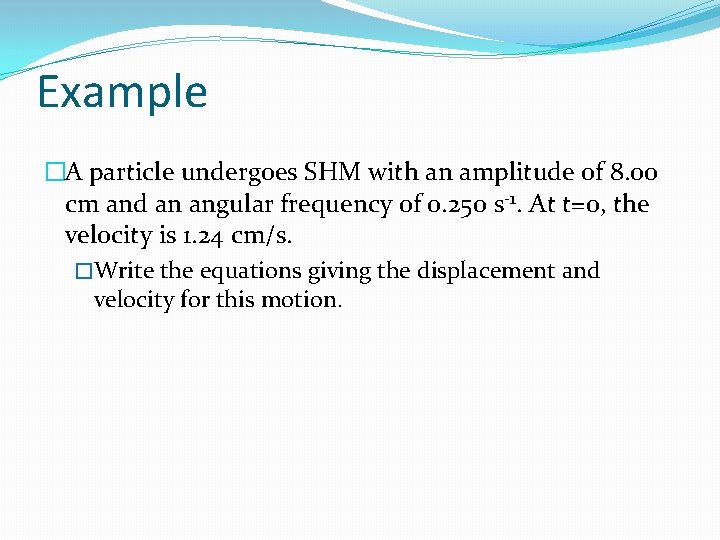 Example �A particle undergoes SHM with an amplitude of 8. 00 cm and an