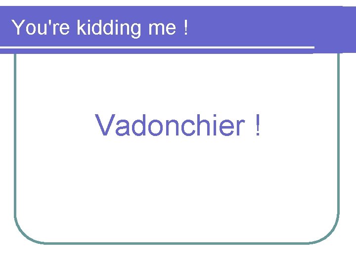 You're kidding me ! Vadonchier ! 