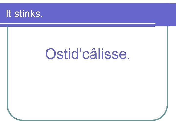 It stinks. Ostid'câlisse. 