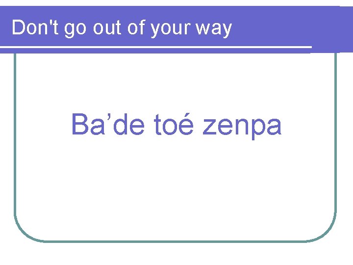 Don't go out of your way Ba’de toé zenpa 