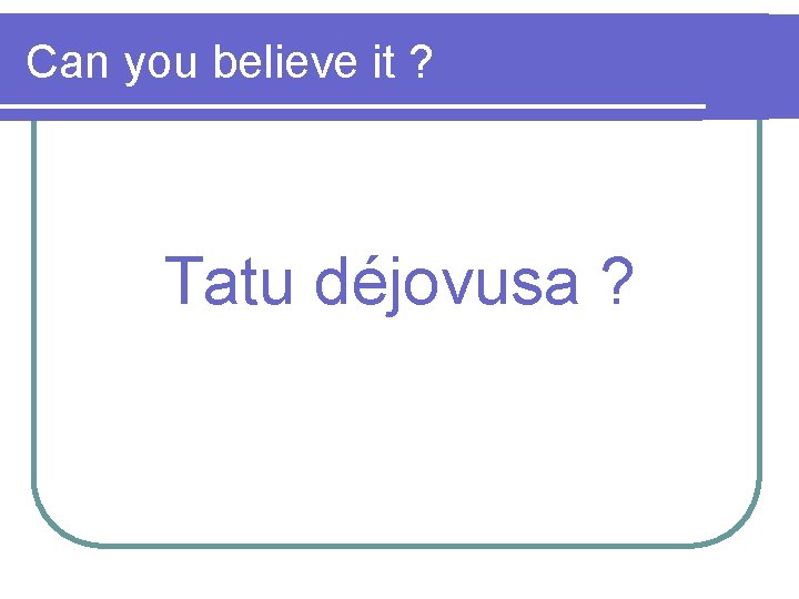 Can you believe it ? Tatu déjovusa ? 