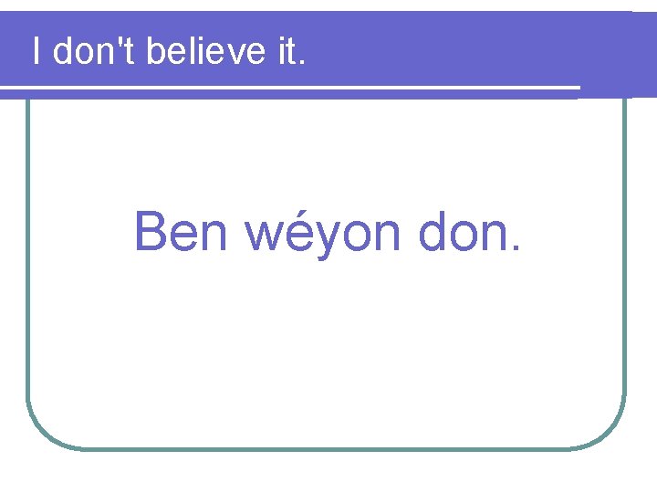  I don't believe it. Ben wéyon don. 