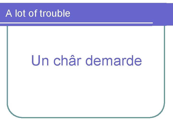 A lot of trouble Un châr demarde 