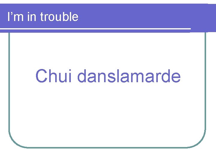 I’m in trouble Chui danslamarde 