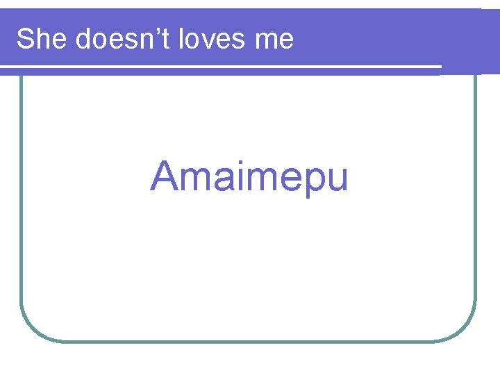 She doesn’t loves me Amaimepu 