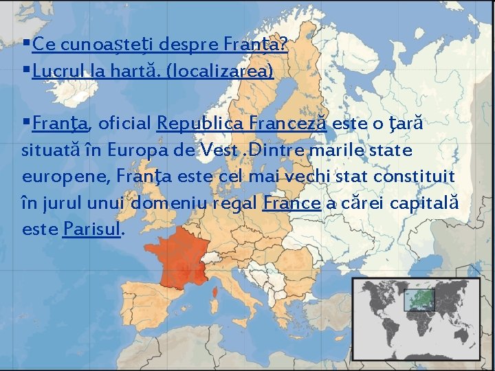§Ce cunoașteți despre Franța? §Lucrul la hartă. (localizarea) §Franţa, oficial Republica Franceză este o