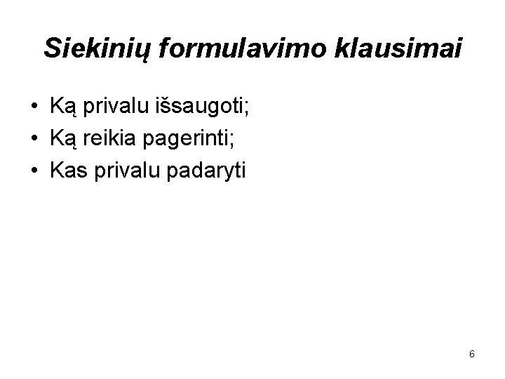 Siekinių formulavimo klausimai • Ką privalu išsaugoti; • Ką reikia pagerinti; • Kas privalu