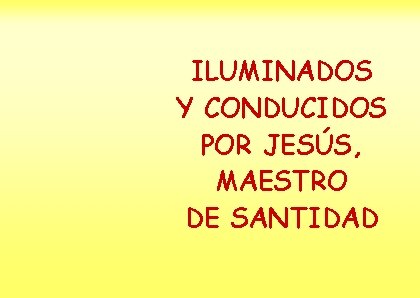 ILUMINADOS Y CONDUCIDOS POR JESÚS, MAESTRO DE SANTIDAD 