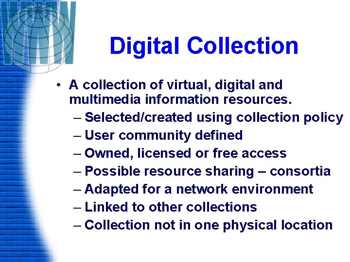 Digital Collection • A collection of virtual, digital and multimedia information resources. – Selected/created