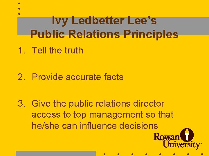 Ivy Ledbetter Lee’s Public Relations Principles 1. Tell the truth 2. Provide accurate facts