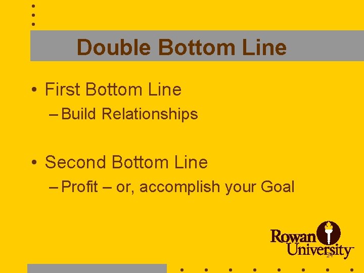 Double Bottom Line • First Bottom Line – Build Relationships • Second Bottom Line