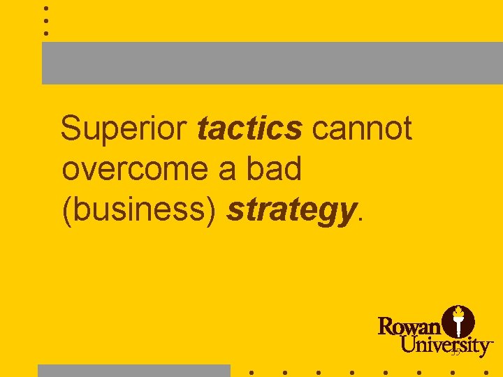 Superior tactics cannot overcome a bad (business) strategy. 35 