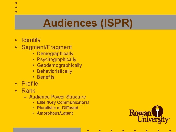 Audiences (ISPR) • Identify • Segment/Fragment • • • Demographically Psychographically Geodemographically Behavioristically Benefits