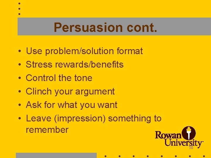 Persuasion cont. • • • Use problem/solution format Stress rewards/benefits Control the tone Clinch