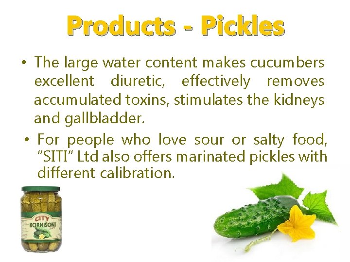 Products - Pickles • The large water content makes cucumbers excellent diuretic, effectively removes
