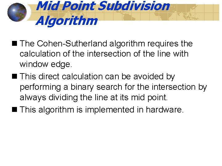 Mid Point Subdivision Algorithm n The Cohen-Sutherland algorithm requires the calculation of the intersection