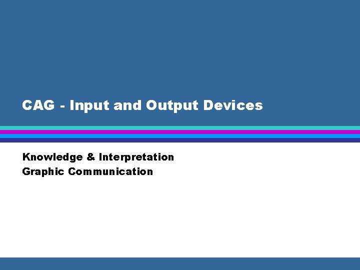 CAG - Input and Output Devices Knowledge & Interpretation Graphic Communication 