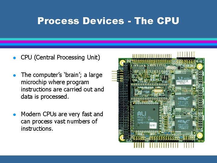 Process Devices - The CPU l CPU (Central Processing Unit) l The computer’s ‘brain’;