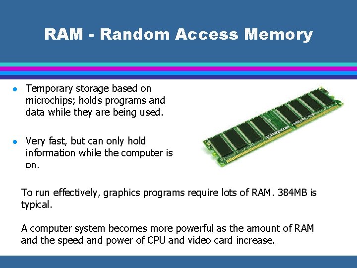 RAM - Random Access Memory l Temporary storage based on microchips; holds programs and