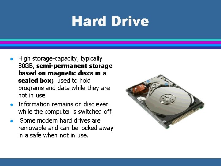 Hard Drive l l l High storage-capacity, typically 80 GB, semi-permanent storage based on
