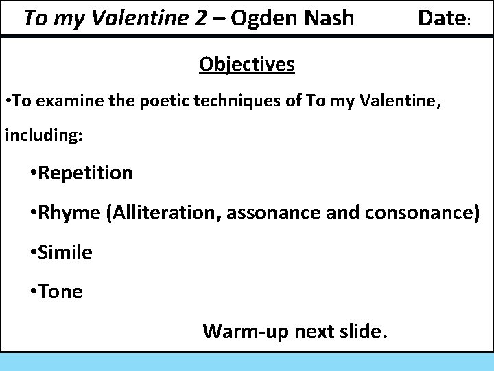 To my Valentine 2 – Ogden Nash Date: Objectives • To examine the poetic