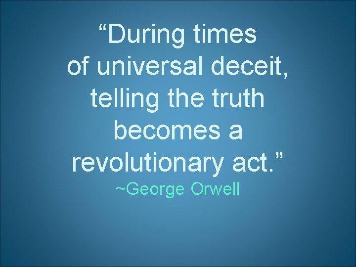 “During times of universal deceit, telling the truth becomes a revolutionary act. ” ~George