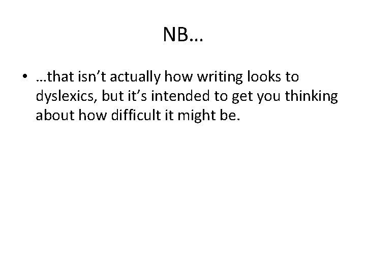 NB… • …that isn’t actually how writing looks to dyslexics, but it’s intended to NB… • …that isn’t actually how writing looks to dyslexics, but it’s intended to
