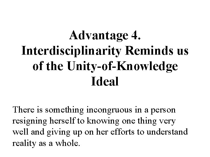 Advantage 4. Interdisciplinarity Reminds us of the Unity-of-Knowledge Ideal There is something incongruous in